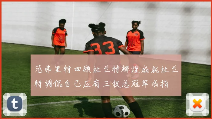 范弗里特回顾杜兰特辉煌成就杜兰特调侃自己应有三枚总冠军戒指