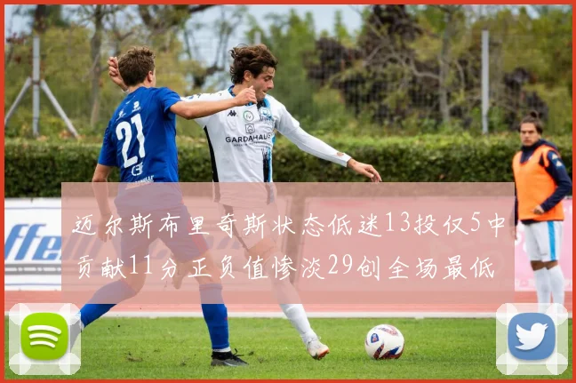 迈尔斯布里奇斯状态低迷13投仅5中贡献11分正负值惨淡29创全场最低纪录