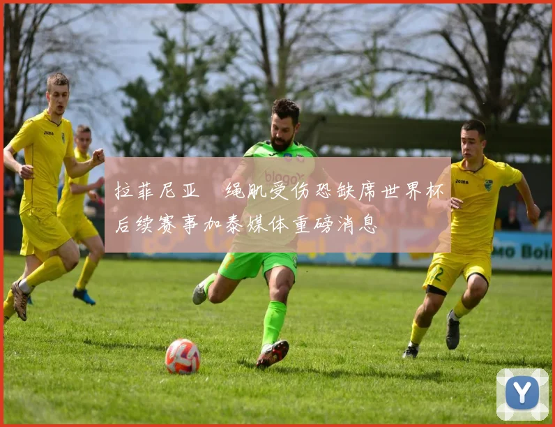 拉菲尼亚腘绳肌受伤恐缺席世界杯后续赛事加泰媒体重磅消息