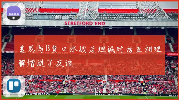 基恩与B费口水战后坦诚对话互相理解增进了友谊