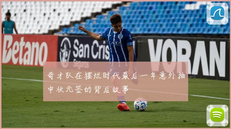 奇才队在摆烂时代最后一年意外抽中状元签的背后故事