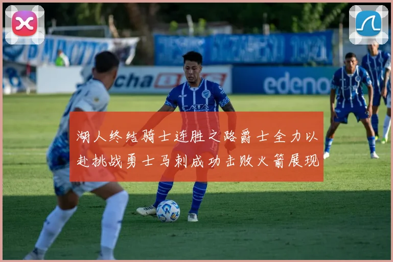 湖人终结骑士连胜之路爵士全力以赴挑战勇士马刺成功击败火箭展现实力