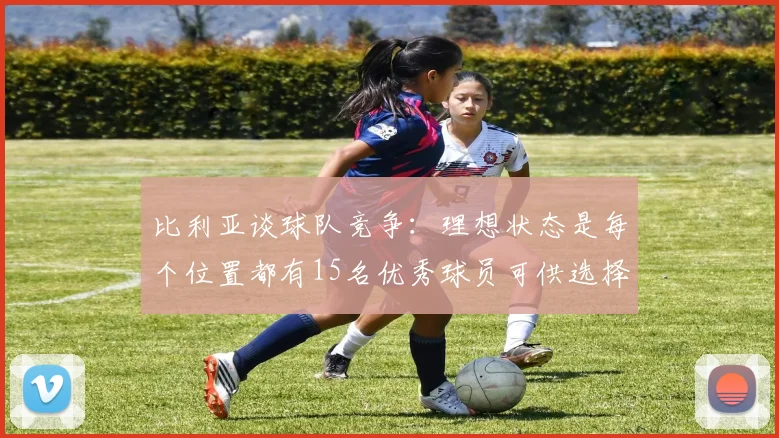 比利亚谈球队竞争：理想状态是每个位置都有15名优秀球员可供选择